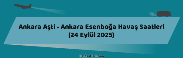 Ankara Aşti - Ankara Esenboğa Havaş Saatleri (24 Eylül 2025)